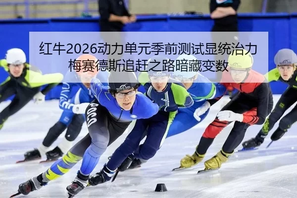 红牛2026动力单元季前测试显统治力 梅赛德斯追赶之路暗藏变数